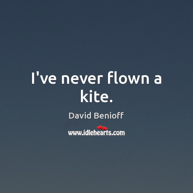 I’ve never flown a kite. David Benioff Picture Quote