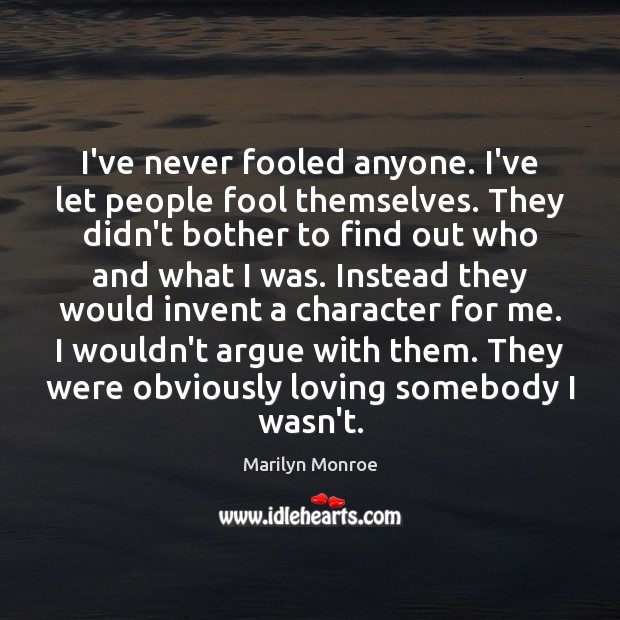 I’ve never fooled anyone. I’ve let people fool themselves. They didn’t bother Marilyn Monroe Picture Quote