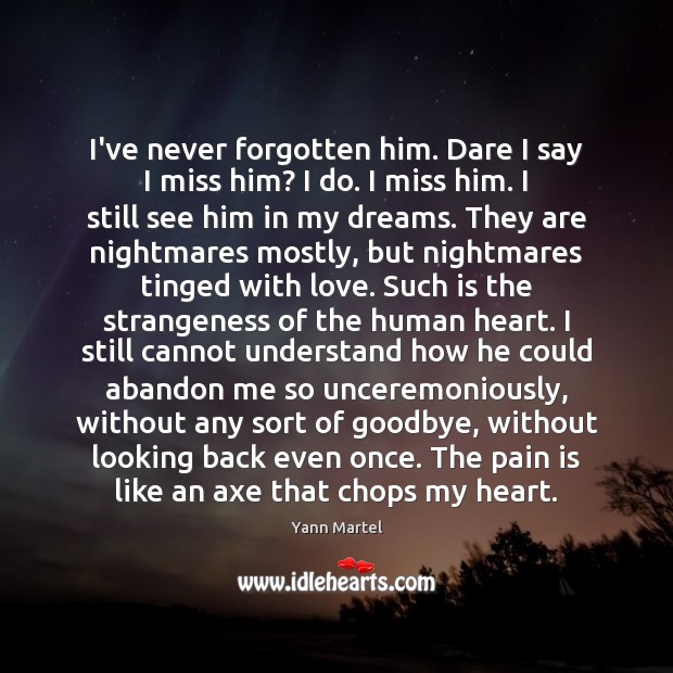 I’ve never forgotten him. Dare I say I miss him? I do. Yann Martel Picture Quote