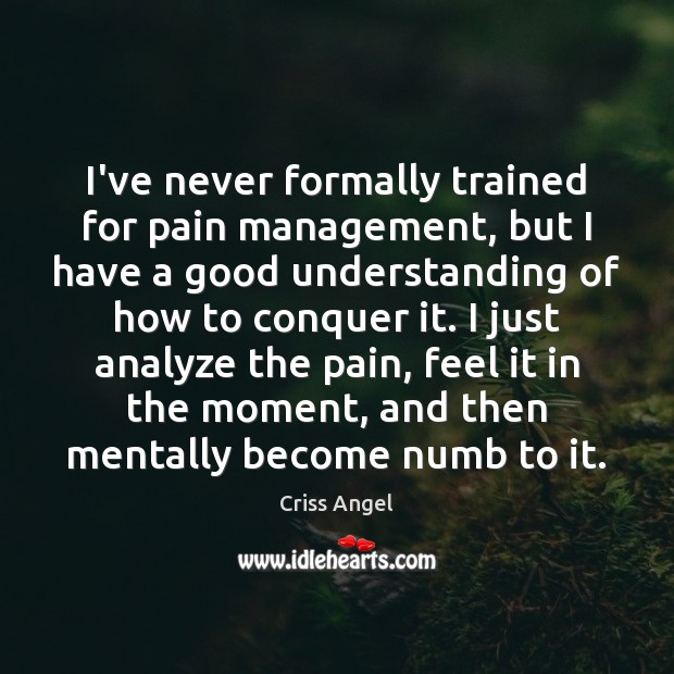 I’ve never formally trained for pain management, but I have a good Criss Angel Picture Quote