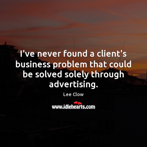 I’ve never found a client’s business problem that could be solved solely Lee Clow Picture Quote