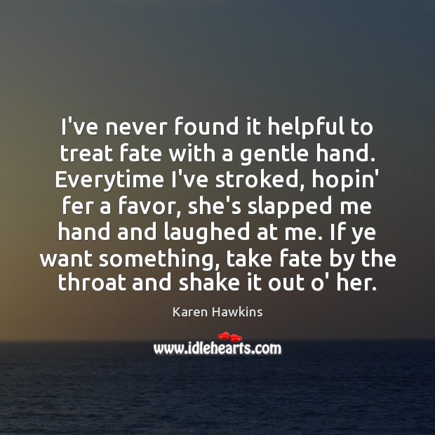 I’ve never found it helpful to treat fate with a gentle hand. Image
