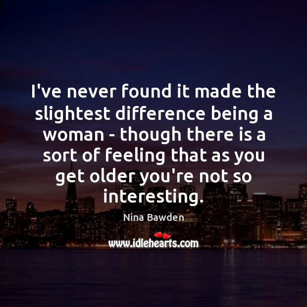 I’ve never found it made the slightest difference being a woman – Nina Bawden Picture Quote
