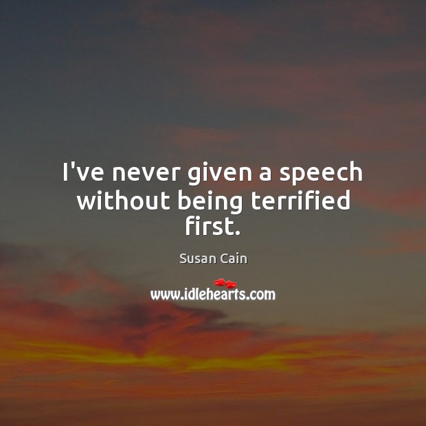 I’ve never given a speech without being terrified first. Susan Cain Picture Quote