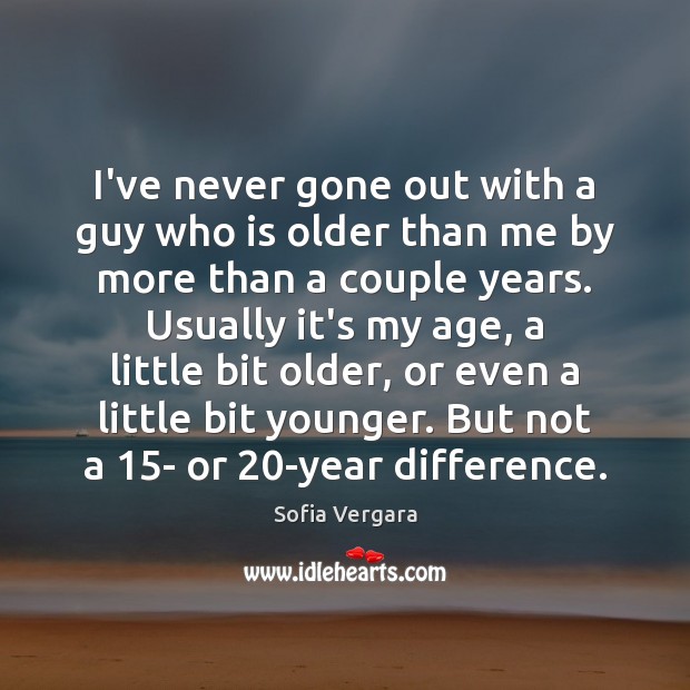 I’ve never gone out with a guy who is older than me Sofia Vergara Picture Quote