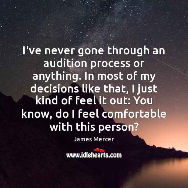 I’ve never gone through an audition process or anything. In most of James Mercer Picture Quote