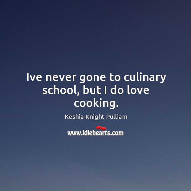 Ive never gone to culinary school, but I do love cooking. Keshia Knight Pulliam Picture Quote