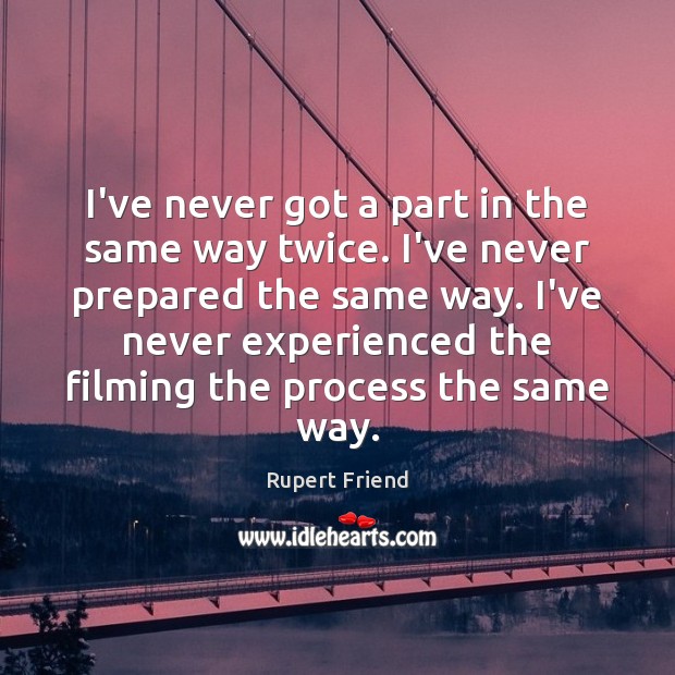 I’ve never got a part in the same way twice. I’ve never Rupert Friend Picture Quote