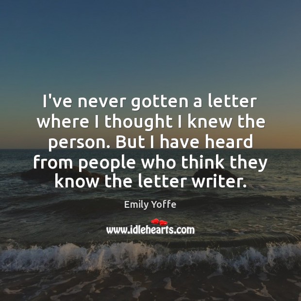 I’ve never gotten a letter where I thought I knew the person. Emily Yoffe Picture Quote