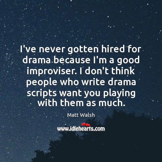 I’ve never gotten hired for drama because I’m a good improviser. I Matt Walsh Picture Quote