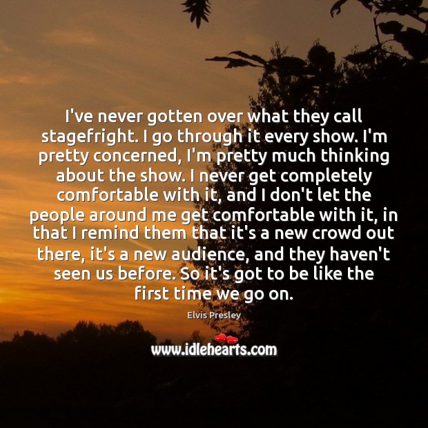I’ve never gotten over what they call stagefright. I go through it Elvis Presley Picture Quote