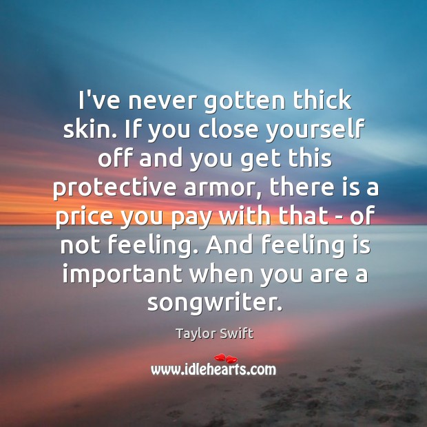I’ve never gotten thick skin. If you close yourself off and you Price You Pay Quotes Image