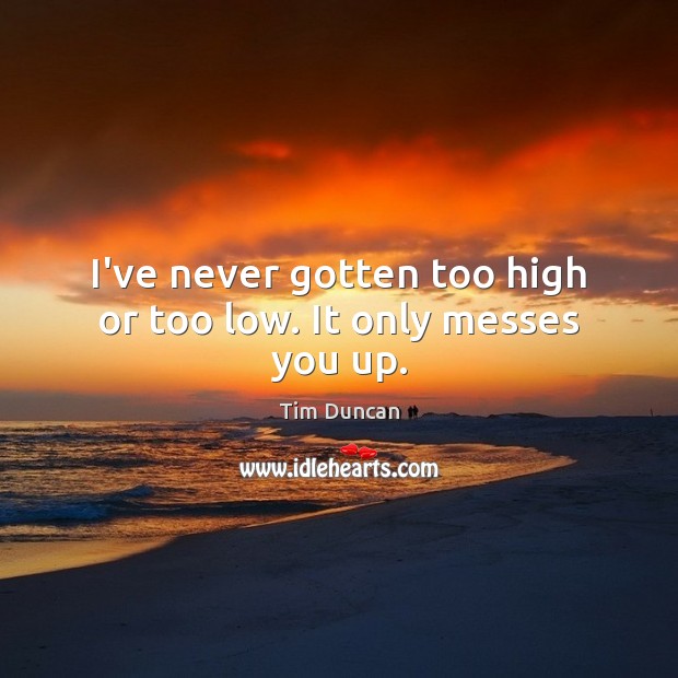 I’ve never gotten too high or too low. It only messes you up. Tim Duncan Picture Quote