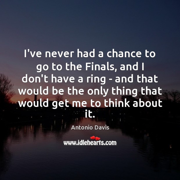 I’ve never had a chance to go to the Finals, and I Antonio Davis Picture Quote
