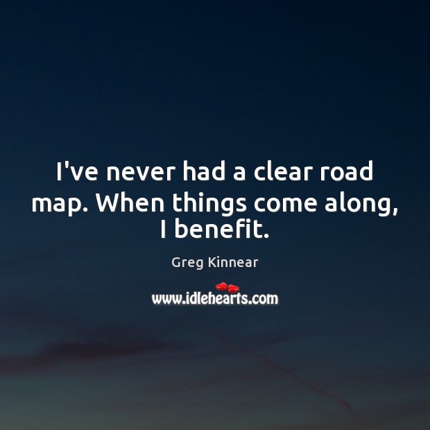 I’ve never had a clear road map. When things come along, I benefit. Image