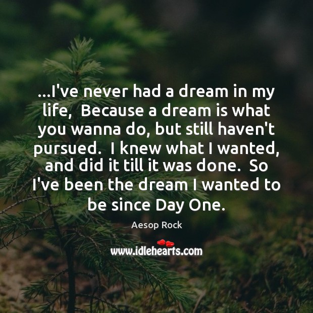 …I’ve never had a dream in my life,  Because a dream is Image