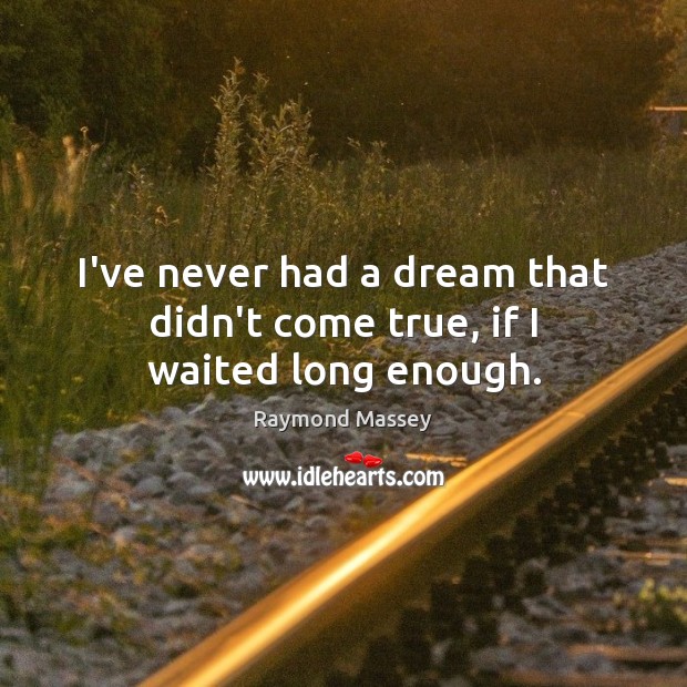 I’ve never had a dream that didn’t come true, if I waited long enough. Raymond Massey Picture Quote