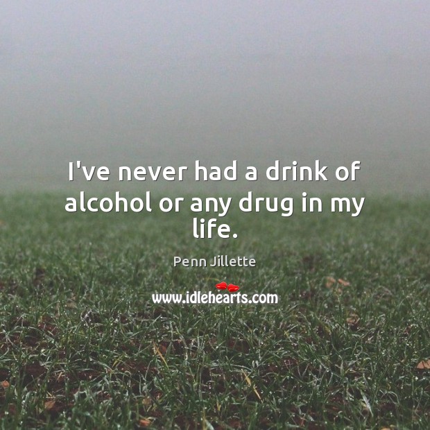 I’ve never had a drink of alcohol or any drug in my life. Penn Jillette Picture Quote