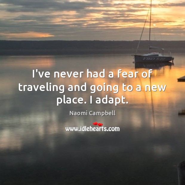 I’ve never had a fear of traveling and going to a new place. I adapt. Naomi Campbell Picture Quote