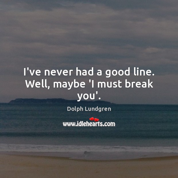I’ve never had a good line. Well, maybe ‘I must break you’. Dolph Lundgren Picture Quote