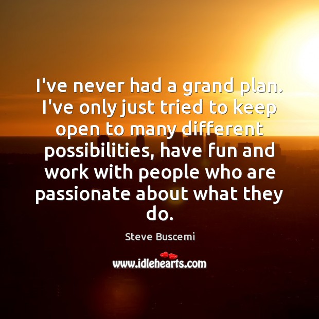 I’ve never had a grand plan. I’ve only just tried to keep Steve Buscemi Picture Quote