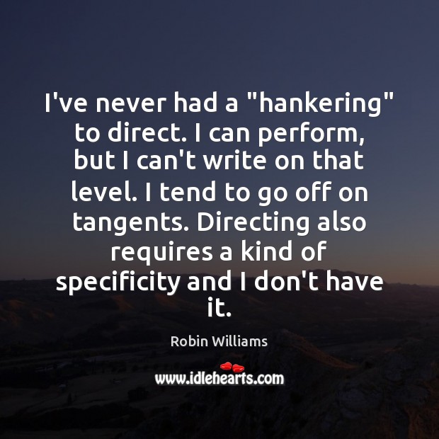 I’ve never had a “hankering” to direct. I can perform, but I Robin Williams Picture Quote