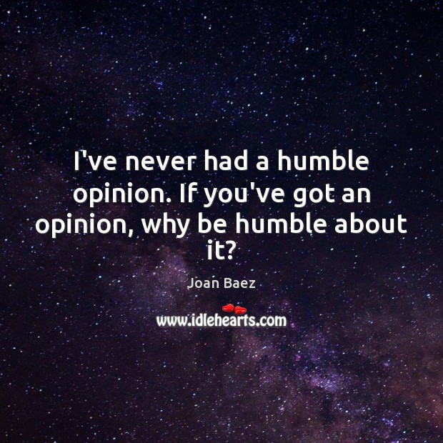 I’ve never had a humble opinion. If you’ve got an opinion, why be humble about it? Joan Baez Picture Quote