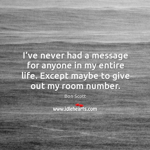 I’ve never had a message for anyone in my entire life. Except maybe to give out my room number. Image