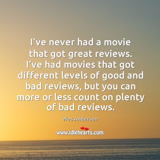 I’ve never had a movie that got great reviews. I’ve had movies that got.. Wes Anderson Picture Quote