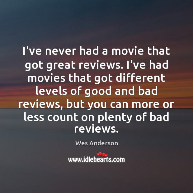 I’ve never had a movie that got great reviews. I’ve had movies Wes Anderson Picture Quote