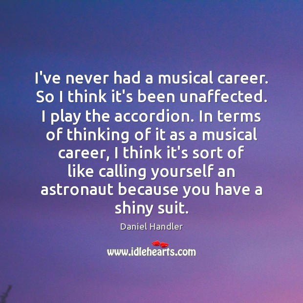 I’ve never had a musical career. So I think it’s been unaffected. Daniel Handler Picture Quote