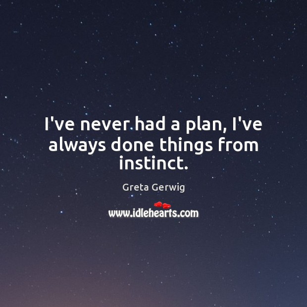 I’ve never had a plan, I’ve always done things from instinct. Greta Gerwig Picture Quote