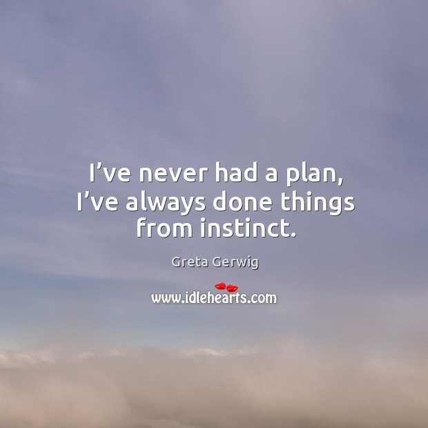 I’ve never had a plan, I’ve always done things from instinct. Greta Gerwig Picture Quote