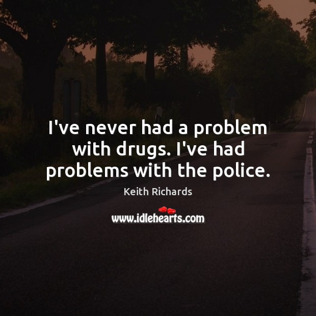 I’ve never had a problem with drugs. I’ve had problems with the police. Keith Richards Picture Quote
