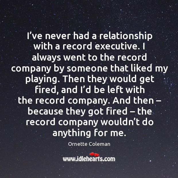 I’ve never had a relationship with a record executive. I always went to the record company Ornette Coleman Picture Quote