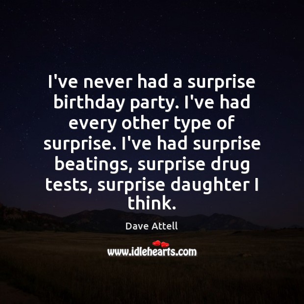 I’ve never had a surprise birthday party. I’ve had every other type Image