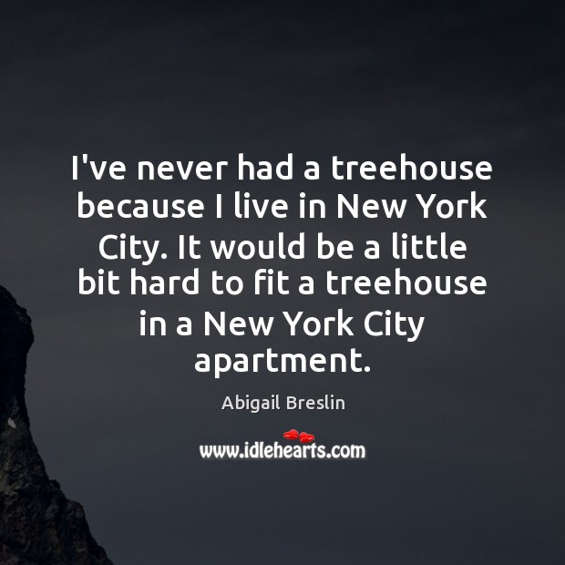 I’ve never had a treehouse because I live in New York City. Abigail Breslin Picture Quote