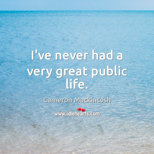 I’ve never had a very great public life. Cameron Mackintosh Picture Quote