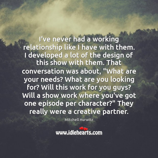I’ve never had a working relationship like I have with them. I Mitchell Hurwitz Picture Quote