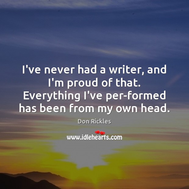 I’ve never had a writer, and I’m proud of that. Everything I’ve Don Rickles Picture Quote