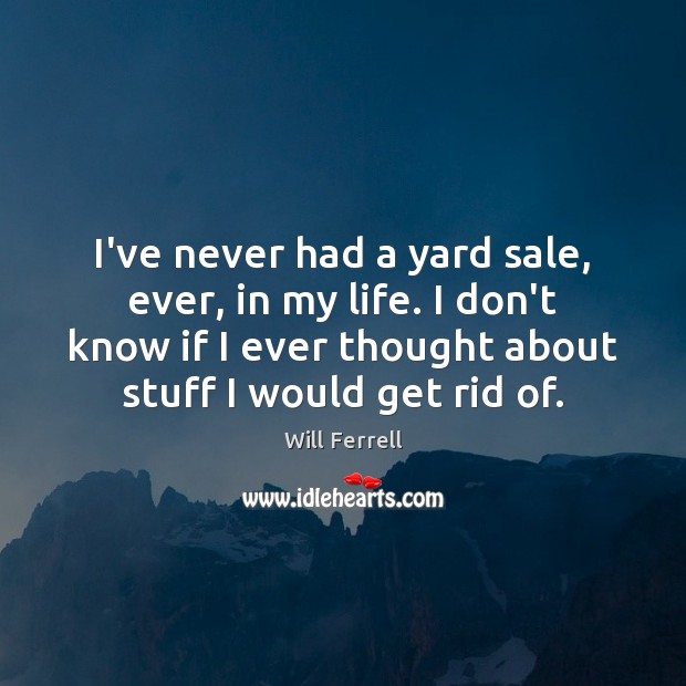 I’ve never had a yard sale, ever, in my life. I don’t Will Ferrell Picture Quote