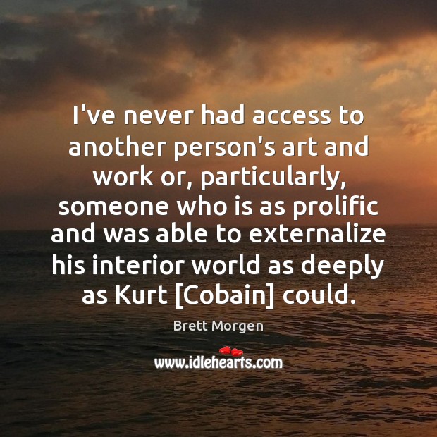 I’ve never had access to another person’s art and work or, particularly, Brett Morgen Picture Quote