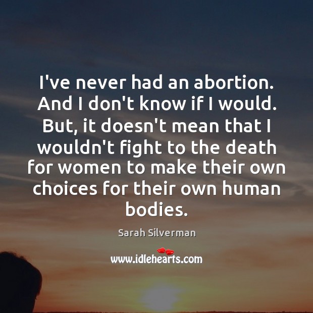I’ve never had an abortion. And I don’t know if I would. Image