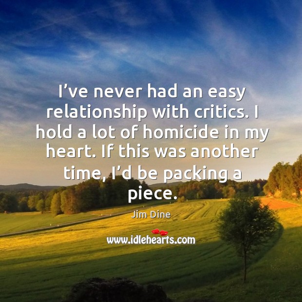 I’ve never had an easy relationship with critics. I hold a lot of homicide in my heart. Image