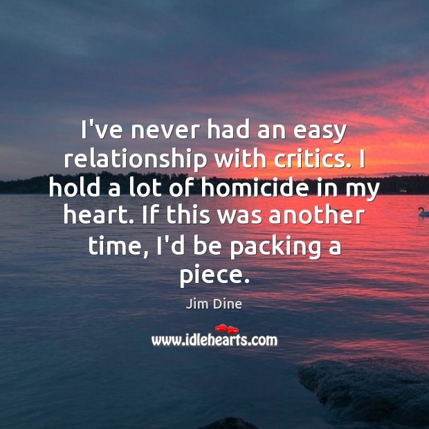 I’ve never had an easy relationship with critics. I hold a lot Image
