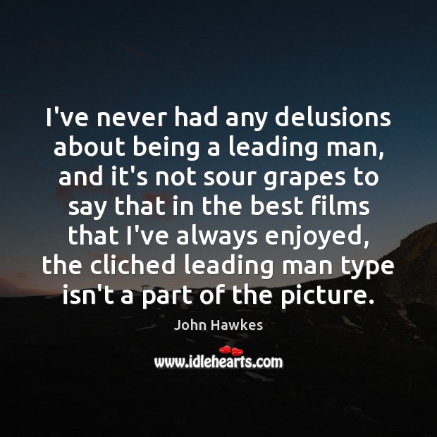 I’ve never had any delusions about being a leading man, and it’s John Hawkes Picture Quote
