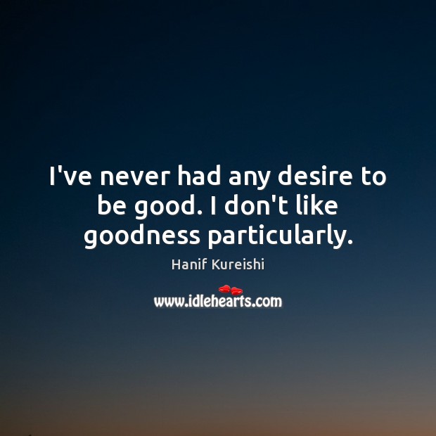 I’ve never had any desire to be good. I don’t like goodness particularly. Good Quotes Image