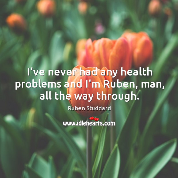 I’ve never had any health problems and I’m Ruben, man, all the way through. Ruben Studdard Picture Quote