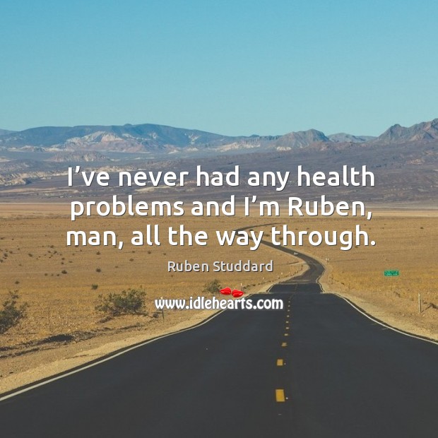 I’ve never had any health problems and I’m ruben, man, all the way through. Ruben Studdard Picture Quote