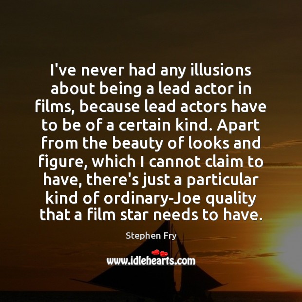 I’ve never had any illusions about being a lead actor in films, Stephen Fry Picture Quote